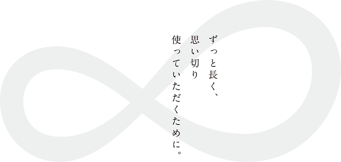 ずっと長く、思い切り使っていただくために