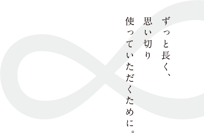 ずっと長く、思い切り使っていただくために